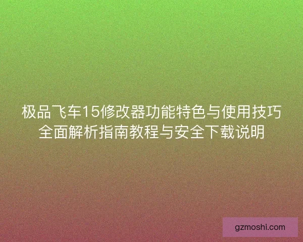 极品飞车15修改器功能特色与使用技巧全面解析指南教程与安全下载说明