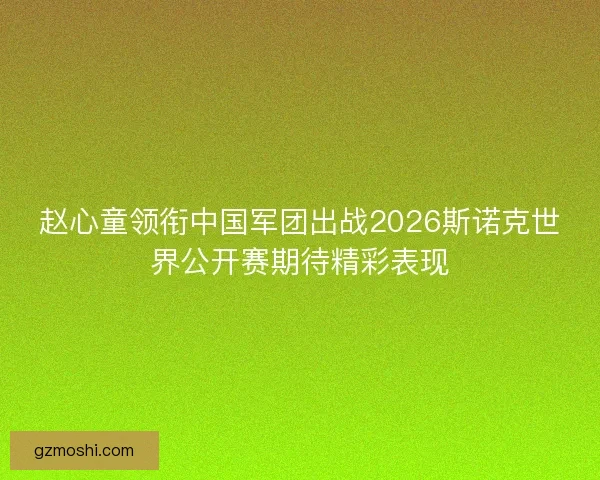 赵心童领衔中国军团出战2026斯诺克世界公开赛期待精彩表现
