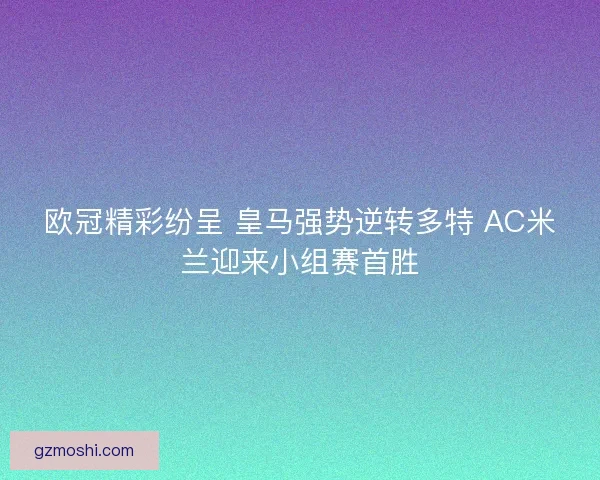 欧冠精彩纷呈 皇马强势逆转多特 AC米兰迎来小组赛首胜