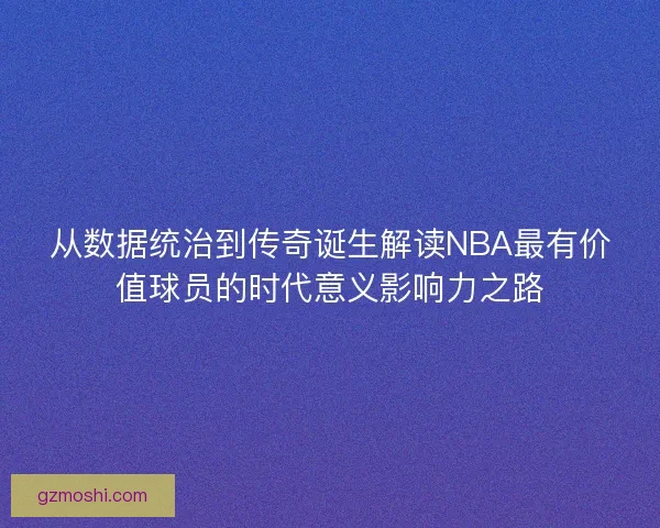 从数据统治到传奇诞生解读NBA最有价值球员的时代意义影响力之路