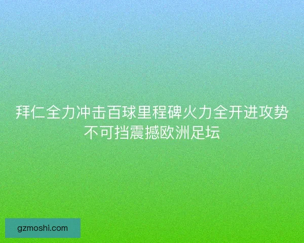 拜仁全力冲击百球里程碑火力全开进攻势不可挡震撼欧洲足坛