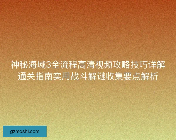 神秘海域3全流程高清视频攻略技巧详解通关指南实用战斗解谜收集要点解析