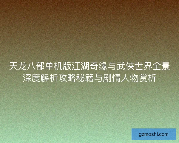 天龙八部单机版江湖奇缘与武侠世界全景深度解析攻略秘籍与剧情人物赏析