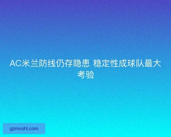 AC米兰防线仍存隐患 稳定性成球队最大考验