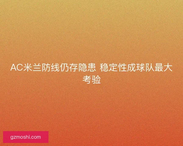 AC米兰防线仍存隐患 稳定性成球队最大考验 AC米兰防线仍存隐患 稳定性成球队最大考验